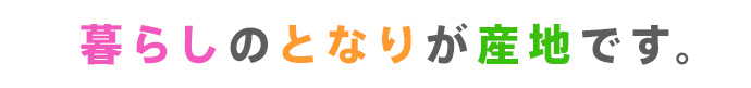 暮らしのとなりが産地です。